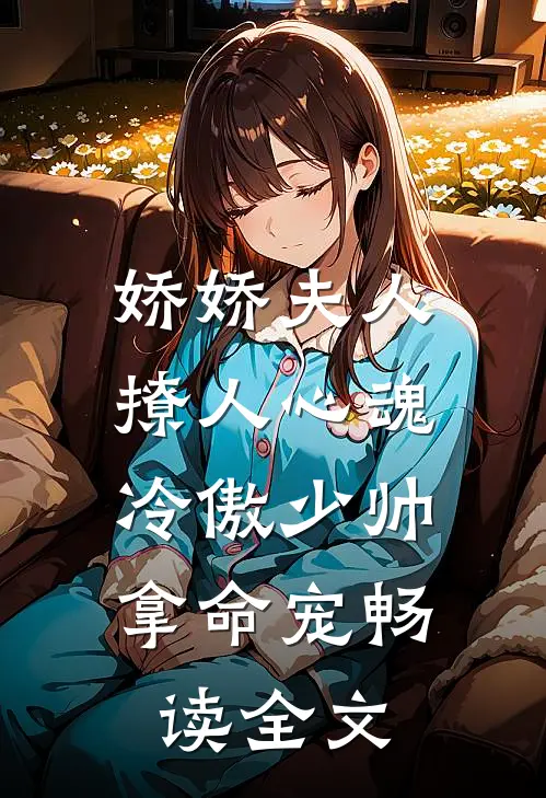 娇娇夫人撩人心魂，冷傲少帅拿命宠畅读全文