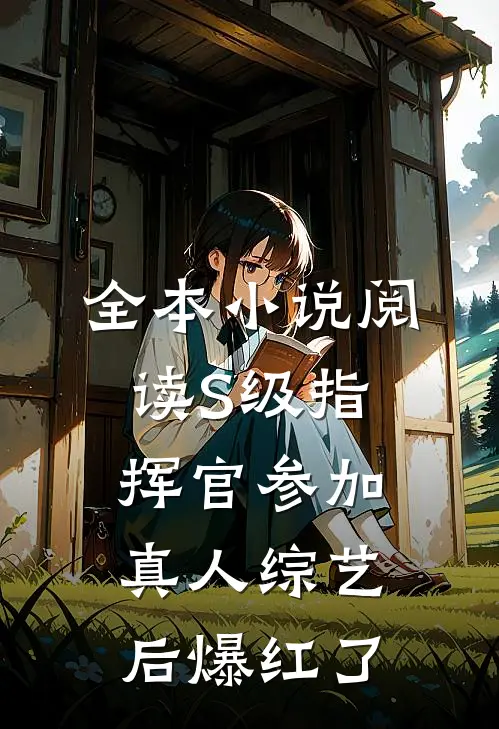 全本小说阅读S级指挥官参加真人综艺后爆红了