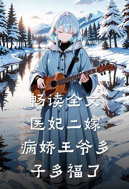 畅读全文医妃二嫁，病娇王爷多子多福了