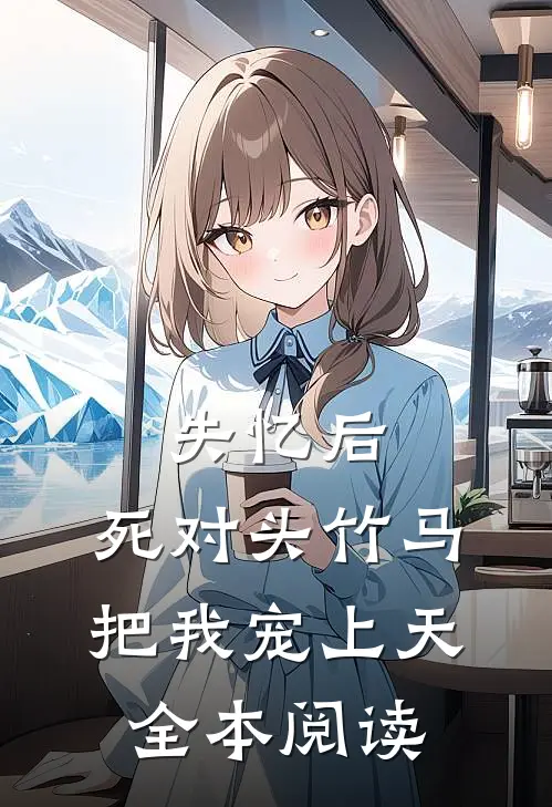 失忆后，死对头竹马把我宠上天全本阅读