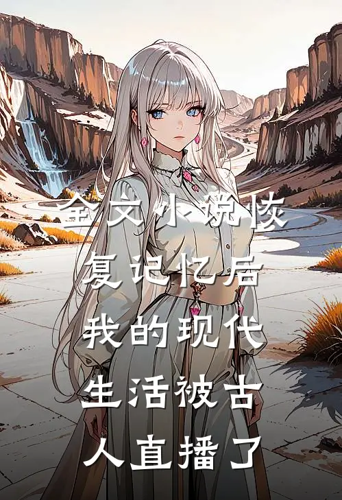 全文小说恢复记忆后，我的现代生活被古人直播了