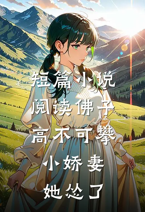 短篇小说阅读佛子高不可攀，小娇妻她怂了