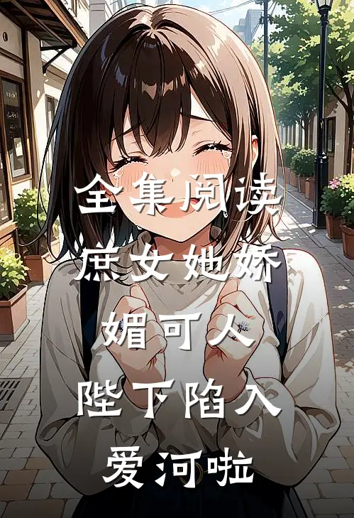 全集阅读庶女她娇媚可人，陛下陷入爱河啦