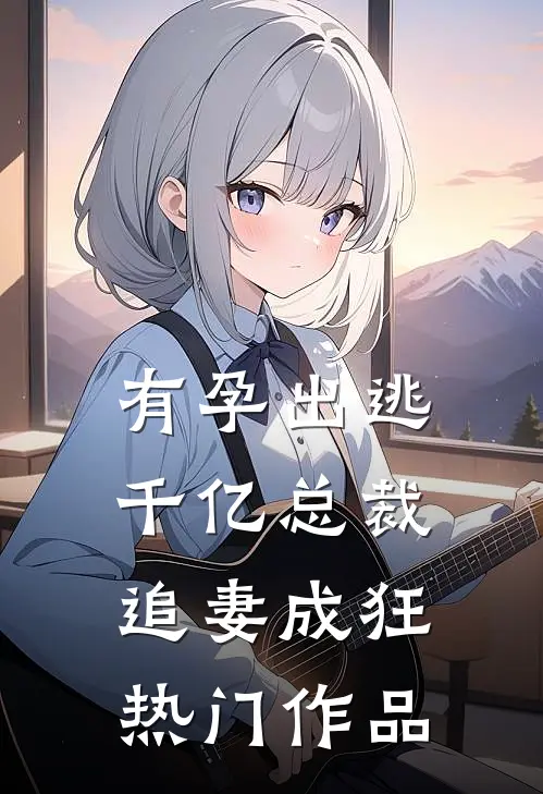 有孕出逃：千亿总裁追妻成狂热门作品