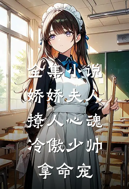全集小说娇娇夫人撩人心魂，冷傲少帅拿命宠