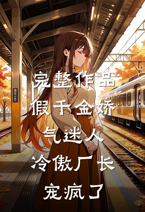 完整作品假千金娇气迷人，冷傲厂长宠疯了