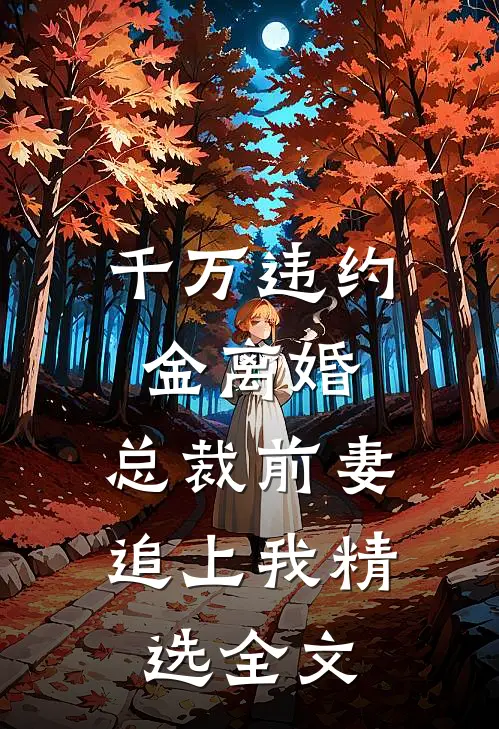 千万违约金离婚，总裁前妻追上我精选全文