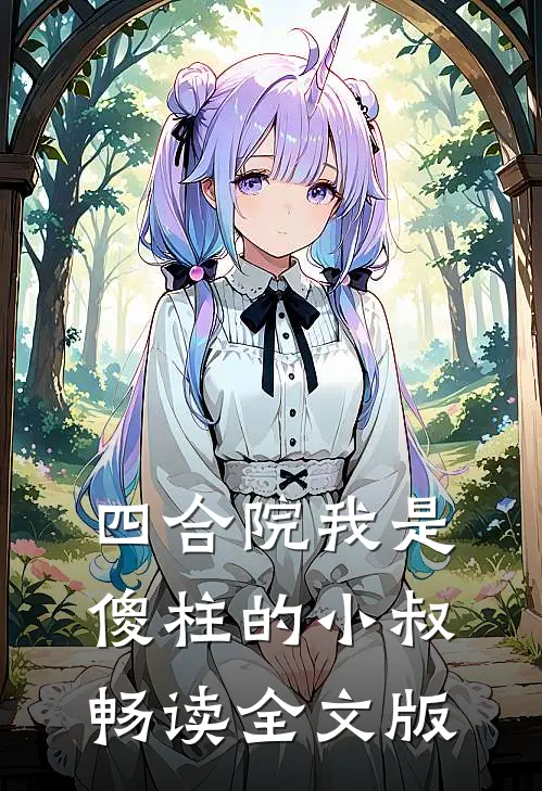 四合院我是傻柱的小叔畅读全文版