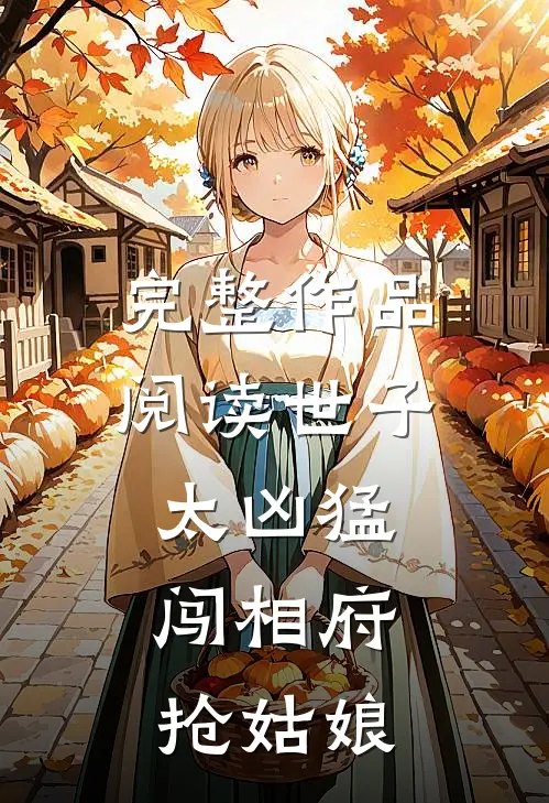 完整作品阅读世子太凶猛：闯相府抢姑娘