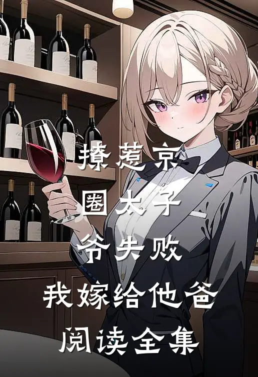 撩惹京圈太子爷失败，我嫁给他爸阅读全集