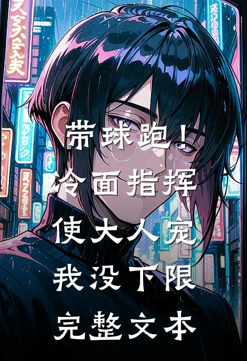 带球跑！冷面指挥使大人宠我没下限完整文本
