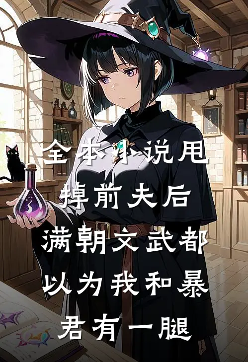 全本小说甩掉前夫后，满朝文武都以为我和暴君有一腿