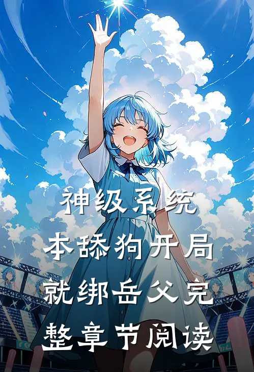 神级系统：本舔狗开局就绑岳父完整章节阅读