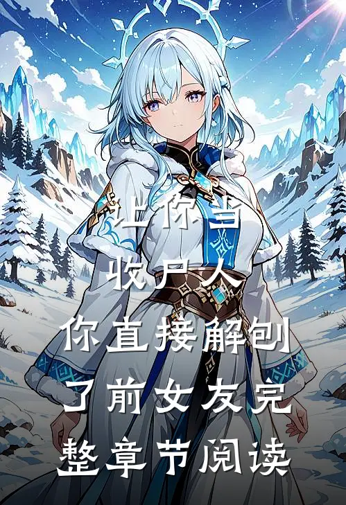 让你当收尸人，你直接解刨了前女友完整章节阅读