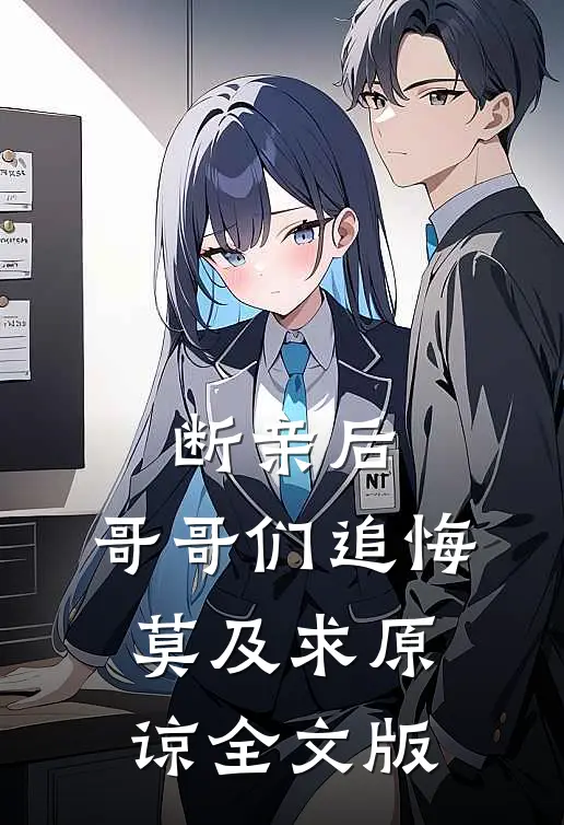断亲后：哥哥们追悔莫及求原谅全文版