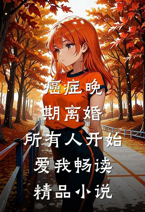 癌症晚期离婚，所有人开始爱我畅读精品小说