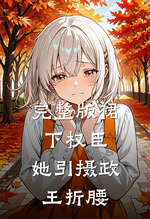 完整版裙下权臣：她引摄政王折腰