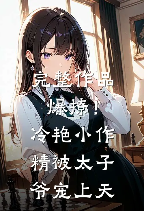 完整作品爆撩！冷艳小作精被太子爷宠上天