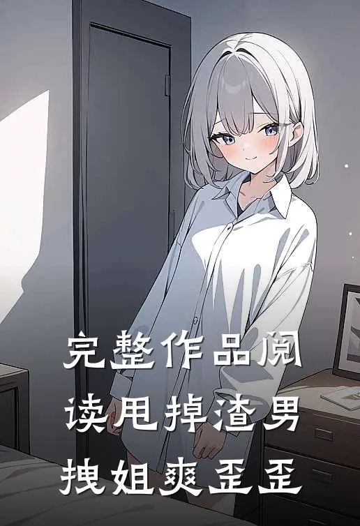 完整作品阅读甩掉渣男，拽姐爽歪歪