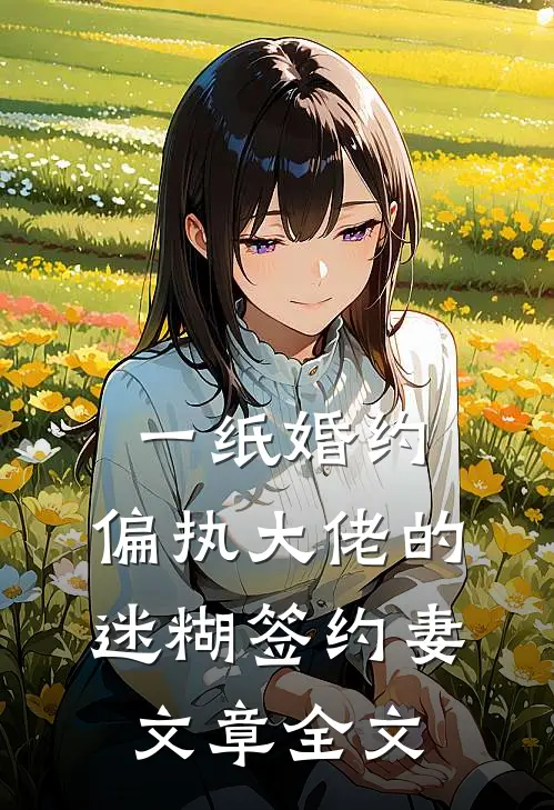 一纸婚约：偏执大佬的迷糊签约妻文章全文