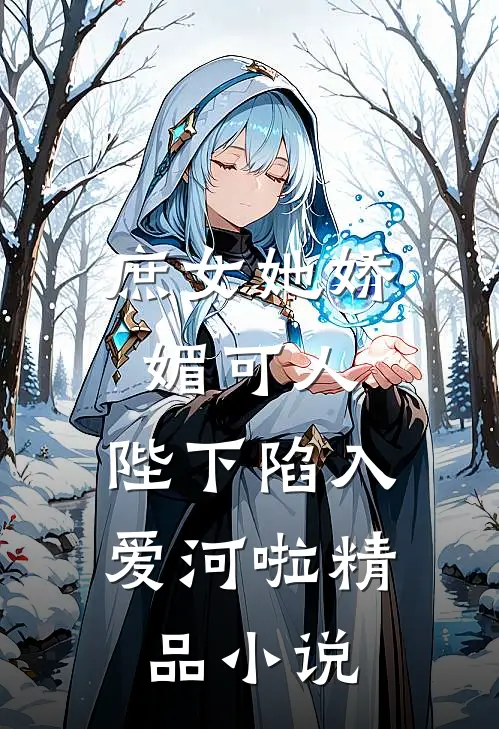 庶女她娇媚可人，陛下陷入爱河啦精品小说