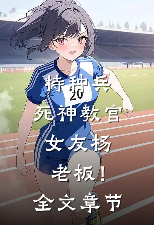 特种兵：死神教官，女友杨老板！全文章节