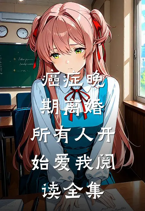 癌症晚期离婚，所有人开始爱我阅读全集