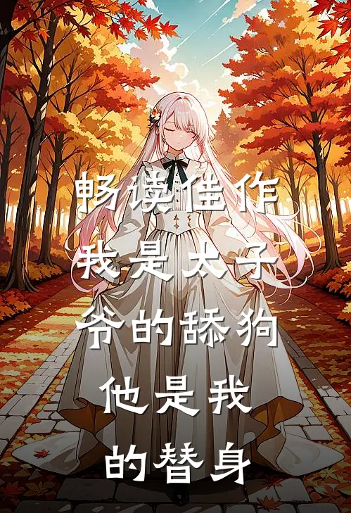 畅读佳作我是太子爷的舔狗，他是我的替身