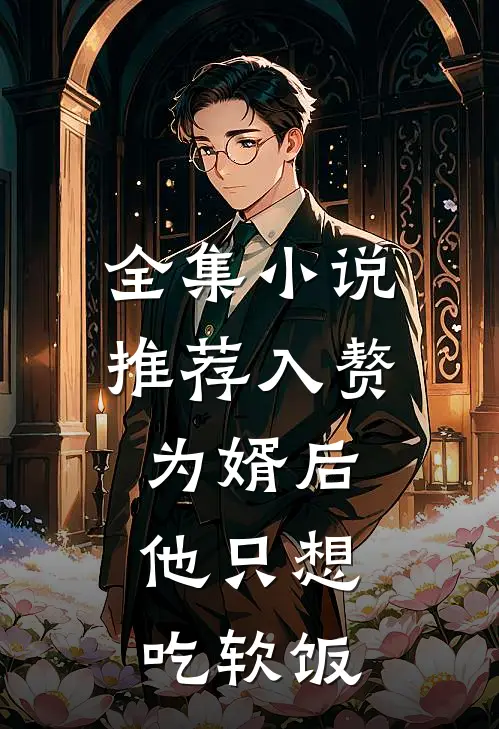 全集小说推荐入赘为婿后，他只想吃软饭