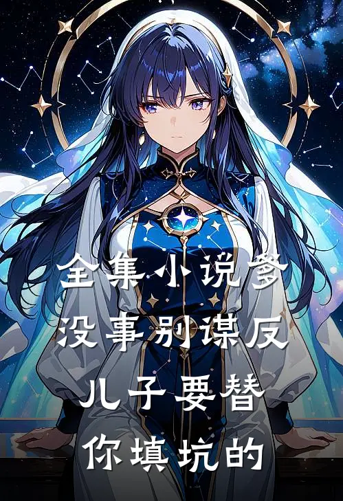 全集小说爹，没事别谋反，儿子要替你填坑的
