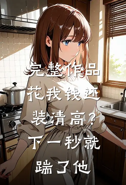 完整作品花我钱还装清高？下一秒就踹了他
