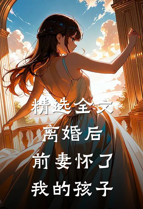 精选全文离婚后，前妻怀了我的孩子