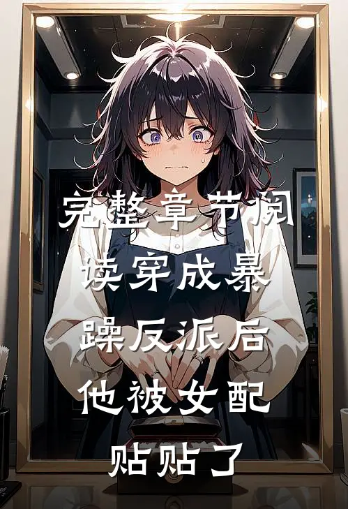完整章节阅读穿成暴躁反派后，他被女配贴贴了
