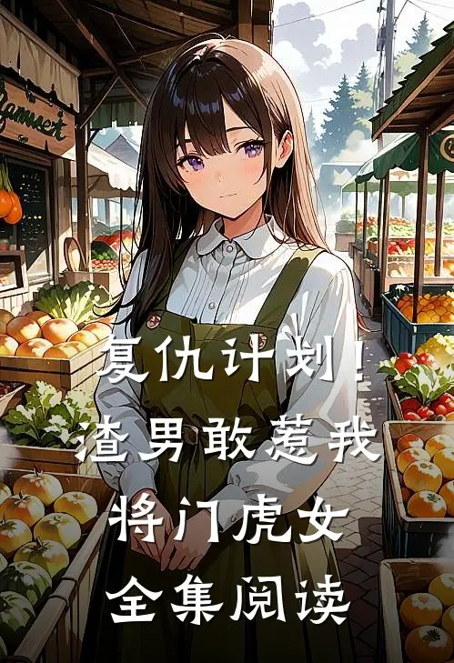 复仇计划！渣男敢惹我将门虎女全集阅读