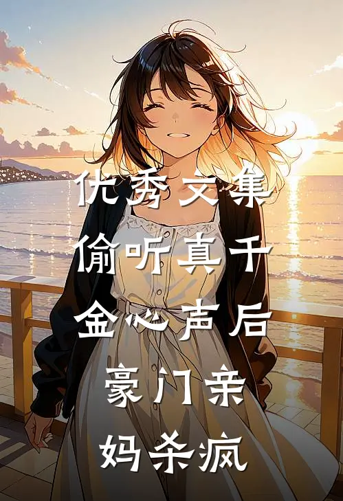 优秀文集偷听真千金心声后，豪门亲妈杀疯