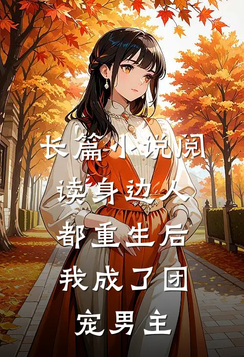 长篇小说阅读身边人都重生后，我成了团宠男主
