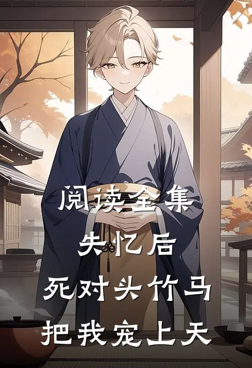 阅读全集失忆后，死对头竹马把我宠上天