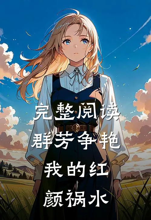 完整阅读群芳争艳：我的红颜祸水