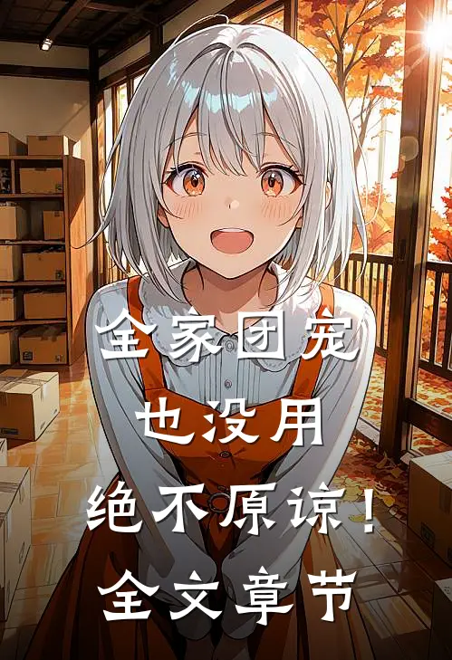 全家团宠也没用，绝不原谅！全文章节