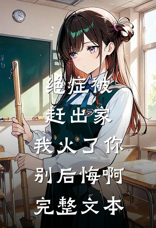 绝症被赶出家，我火了你别后悔啊完整文本