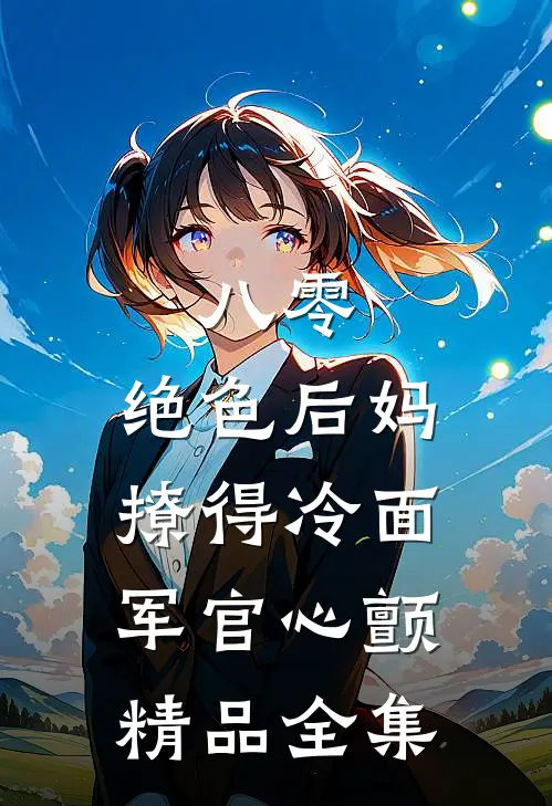 八零，绝色后妈撩得冷面军官心颤精品全集