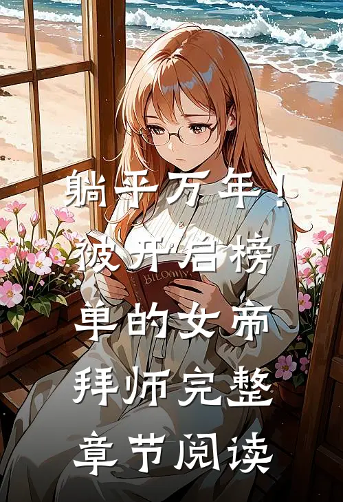 躺平万年！被开启榜单的女帝拜师完整章节阅读