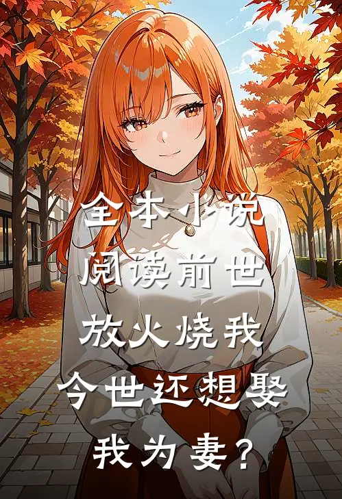 全本小说阅读前世放火烧我，今世还想娶我为妻？