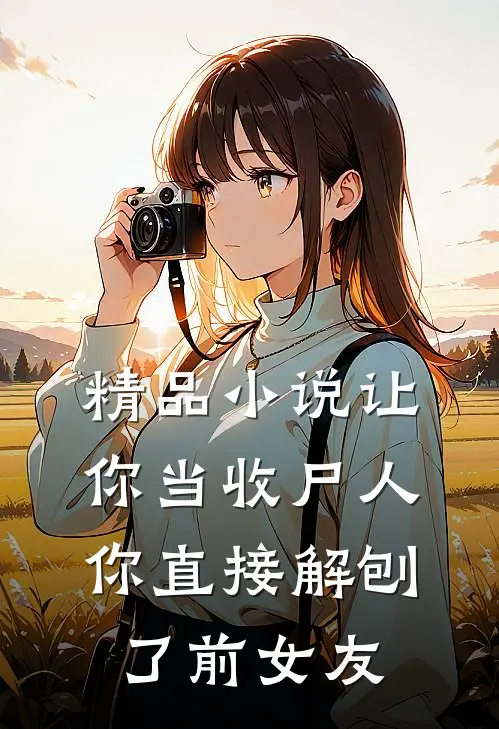 精品小说让你当收尸人，你直接解刨了前女友