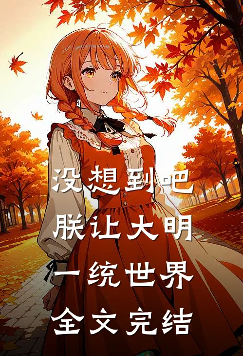 没想到吧，朕让大明一统世界全文完结