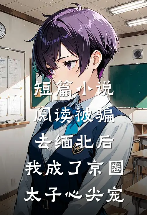 短篇小说阅读被骗去缅北后，我成了京圈太子心尖宠