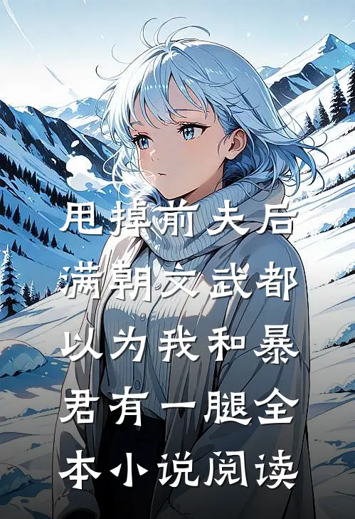 甩掉前夫后，满朝文武都以为我和暴君有一腿全本小说阅读