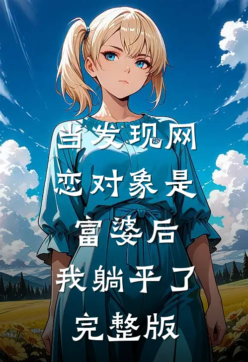 当发现网恋对象是富婆后，我躺平了完整版