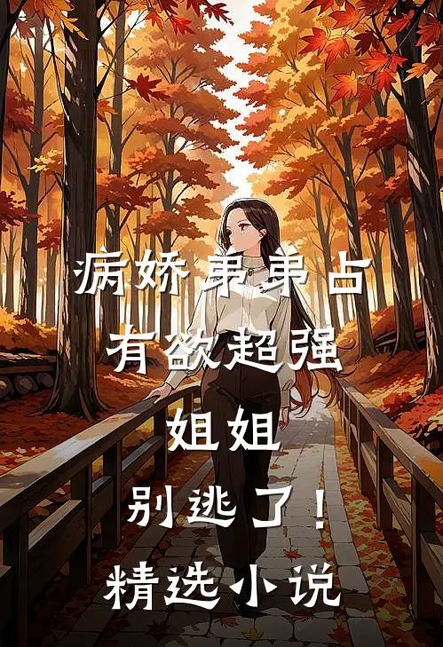 病娇弟弟占有欲超强：姐姐，别逃了！精选小说