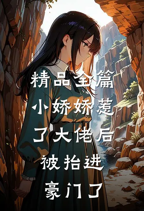 精品全篇小娇娇惹了大佬后，被抬进豪门了